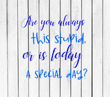 Are you always this stupid,svg cut file shirt,mug,decal,vinyl,tumbler,cricut,silhouette,sarcasm,funny svg,