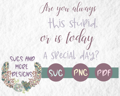 Are you always this stupid,svg cut file shirt,mug,decal,vinyl,tumbler,cricut,silhouette,sarcasm,funny svg,