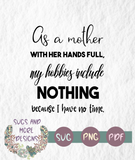 As a mother with her hands full my hobbies include nothing svg,svg for mom,mother's day svg,cricut svg,funny mom svg