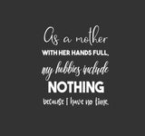 As a mother with her hands full my hobbies include nothing svg,svg for mom,mother's day svg,cricut svg,funny mom svg